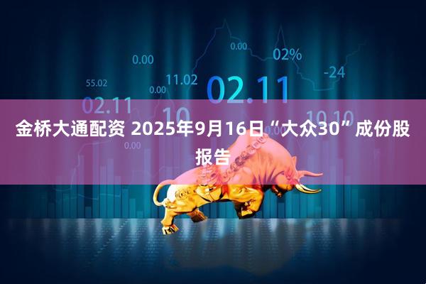 金桥大通配资 2025年9月16日“大众30”成份股报告