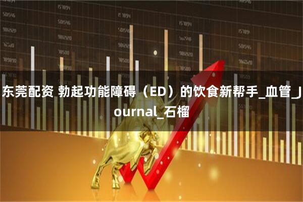 东莞配资 勃起功能障碍（ED）的饮食新帮手_血管_Journal_石榴