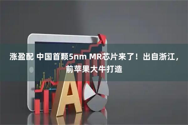 涨盈配 中国首颗5nm MR芯片来了！出自浙江，前苹果大牛打造