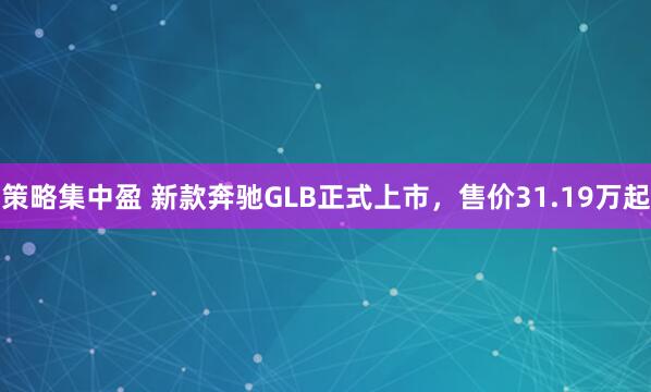 策略集中盈 新款奔驰GLB正式上市，售价31.19万起