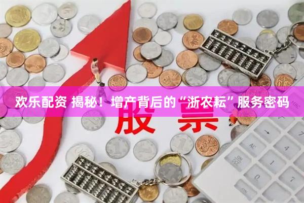 欢乐配资 揭秘！增产背后的“浙农耘”服务密码