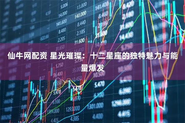 仙牛网配资 星光璀璨：十二星座的独特魅力与能量爆发