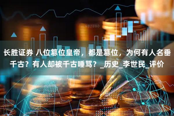 长胜证券 八位篡位皇帝，都是篡位，为何有人名垂千古？有人却被千古唾骂？_历史_李世民_评价