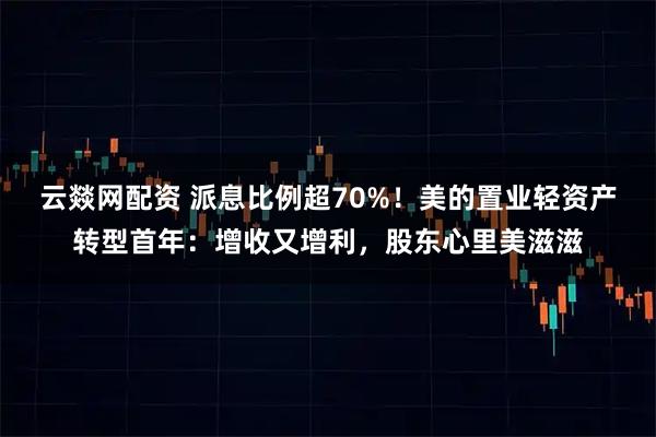 云燚网配资 派息比例超70%！美的置业轻资产转型首年：增收又增利，股东心里美滋滋
